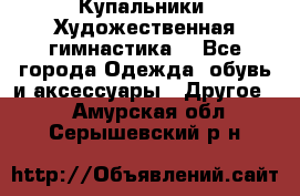 Купальники. Художественная гимнастика. - Все города Одежда, обувь и аксессуары » Другое   . Амурская обл.,Серышевский р-н